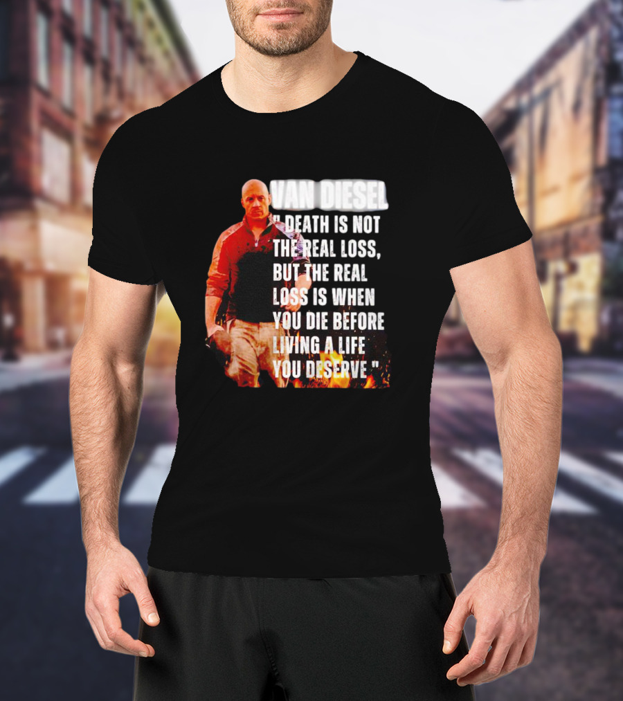 Van Diesel Death Is Not The Real Loss, But The Real Loss Is When You Die Before Living A Life You Deserve T-Shirt