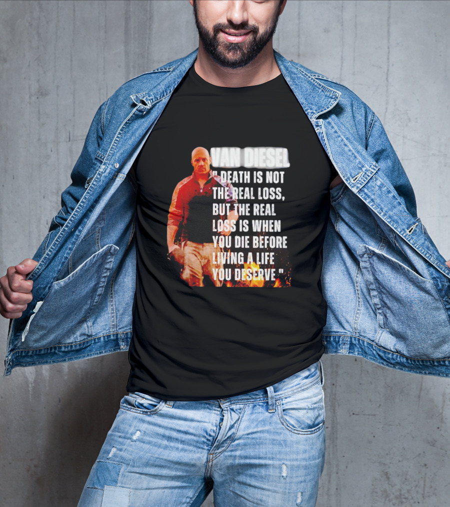 Van Diesel Death Is Not The Real Loss, But The Real Loss Is When You Die Before Living A Life You Deserve T-Shirt