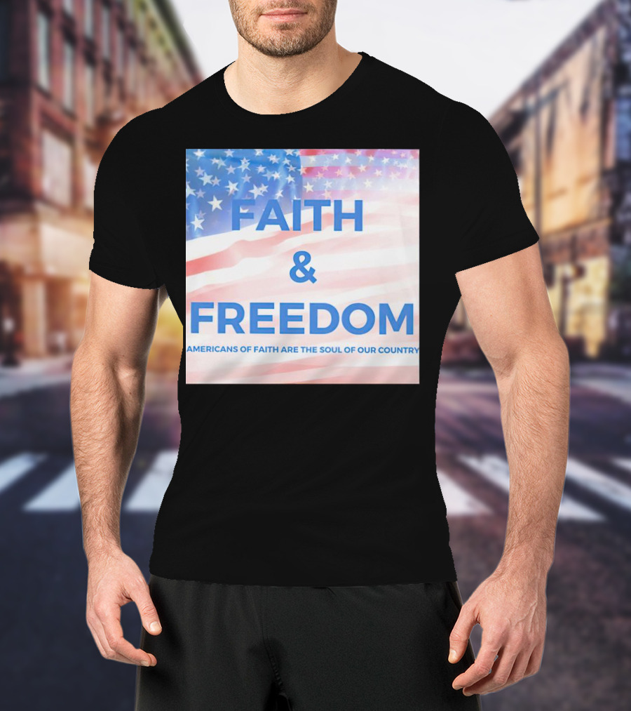 Faith And Freedom Americans Of Faith Are The Soul Of Our Country USA Flag T-Shirt