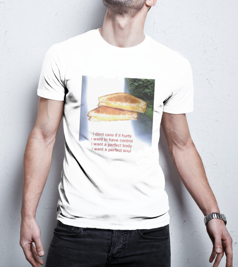 I Don’t Care If It Hurts I Want To Have Control Grilled Cheese I Want A Perfect Body I Want A Perfect Soul T-Shirt