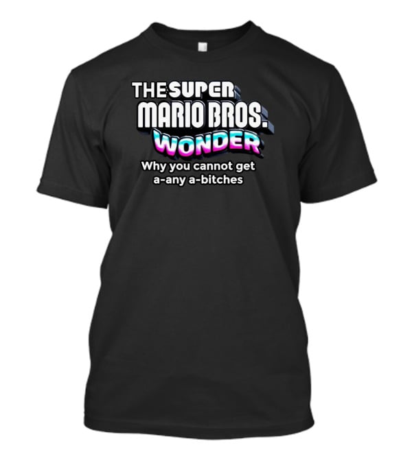 The Super Mario Bros Wonder Why You Cannot Get A Any A Bitches T-Shirt