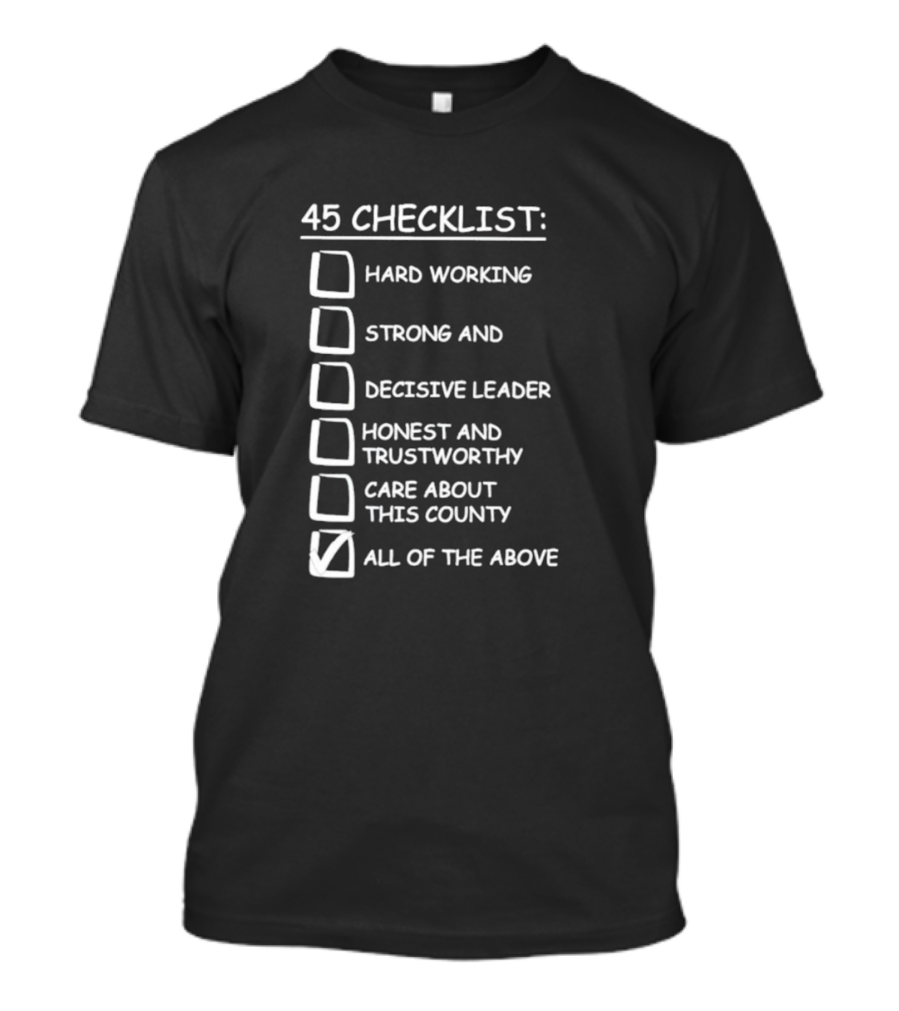 45 Checklist Hard Working Strong Decisive Leader Honest Trustworthy Care About County All Of The Above T-Shirt