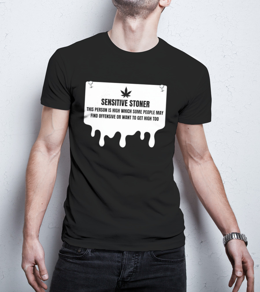 Sensitive Stoner This Person Is High Which Some People May Find Offensive Or Want To Get High Too T-Shirt