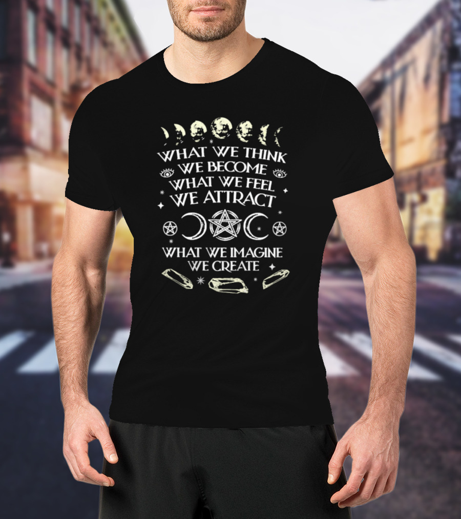 What We Think We Become What We Feel We Attract What We Imagine We Create Moon Phases Pentagram Crystals T-Shirt