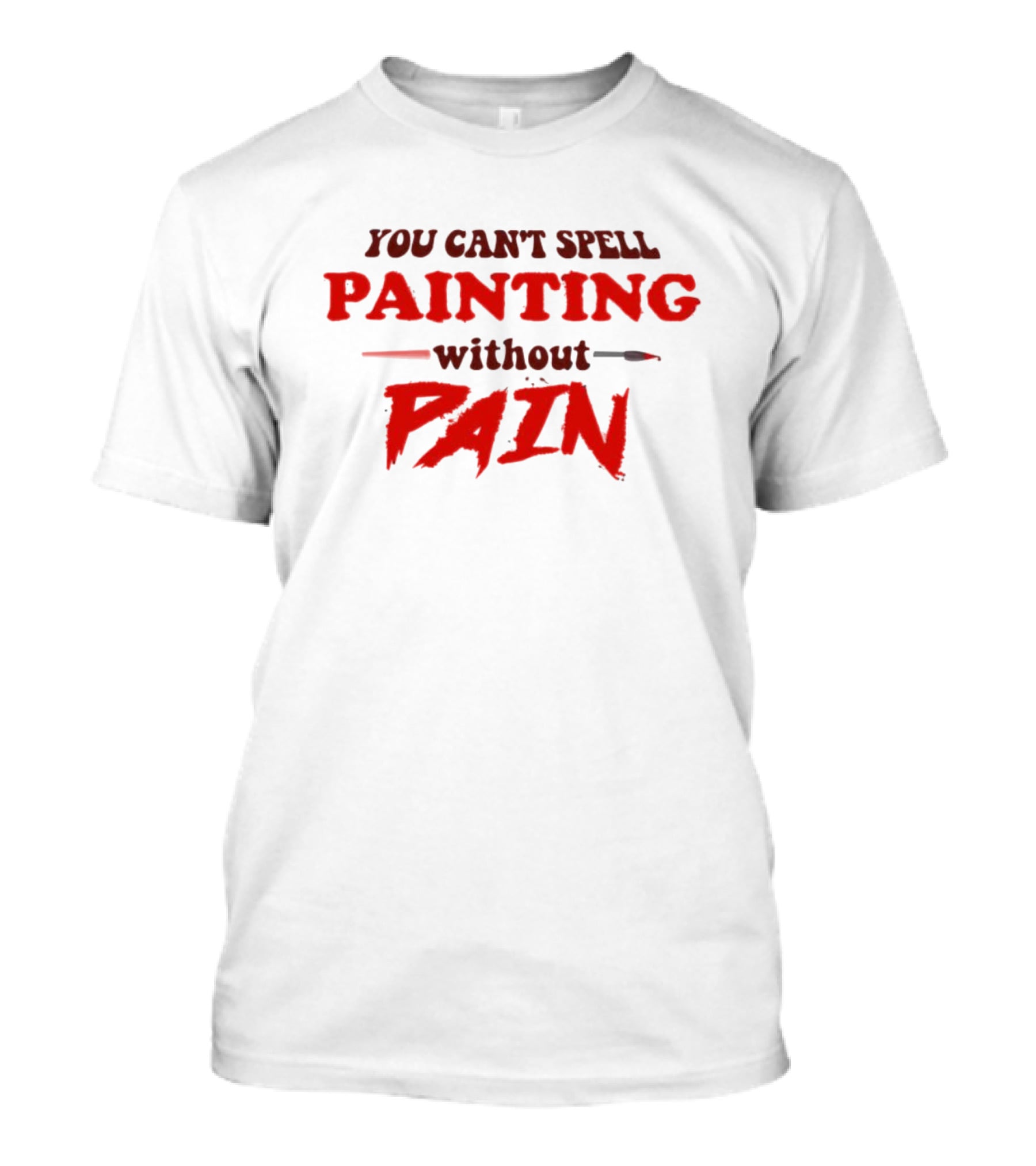 You Can't Spell PAINTING Without PAIN Brush Edition T-Shirt
