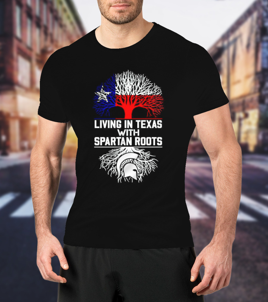 Living In Texas With Spartan Roots Tree Design Featuring Texas Flag And Spartan Helmet T-Shirt