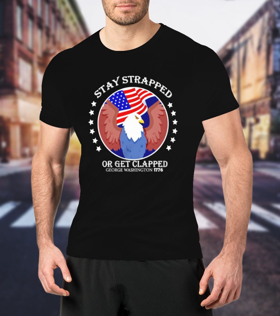 Stay Strapped Or Get Clapped Eagle American Flag 1776 George Washington T-Shirt