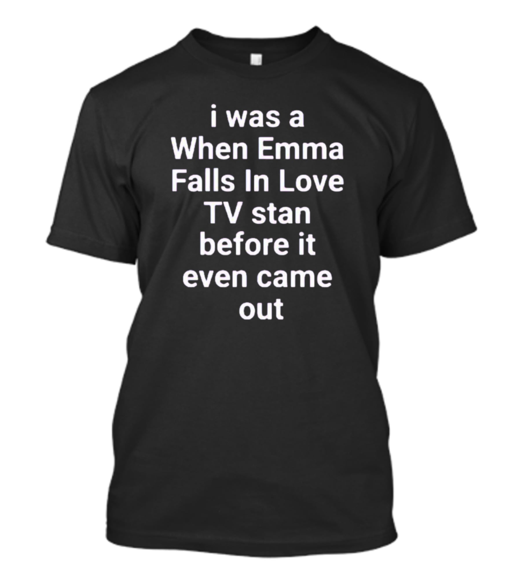 I Was A When Emma Falls In Love TV Stan Before It Even Came Out T-Shirt