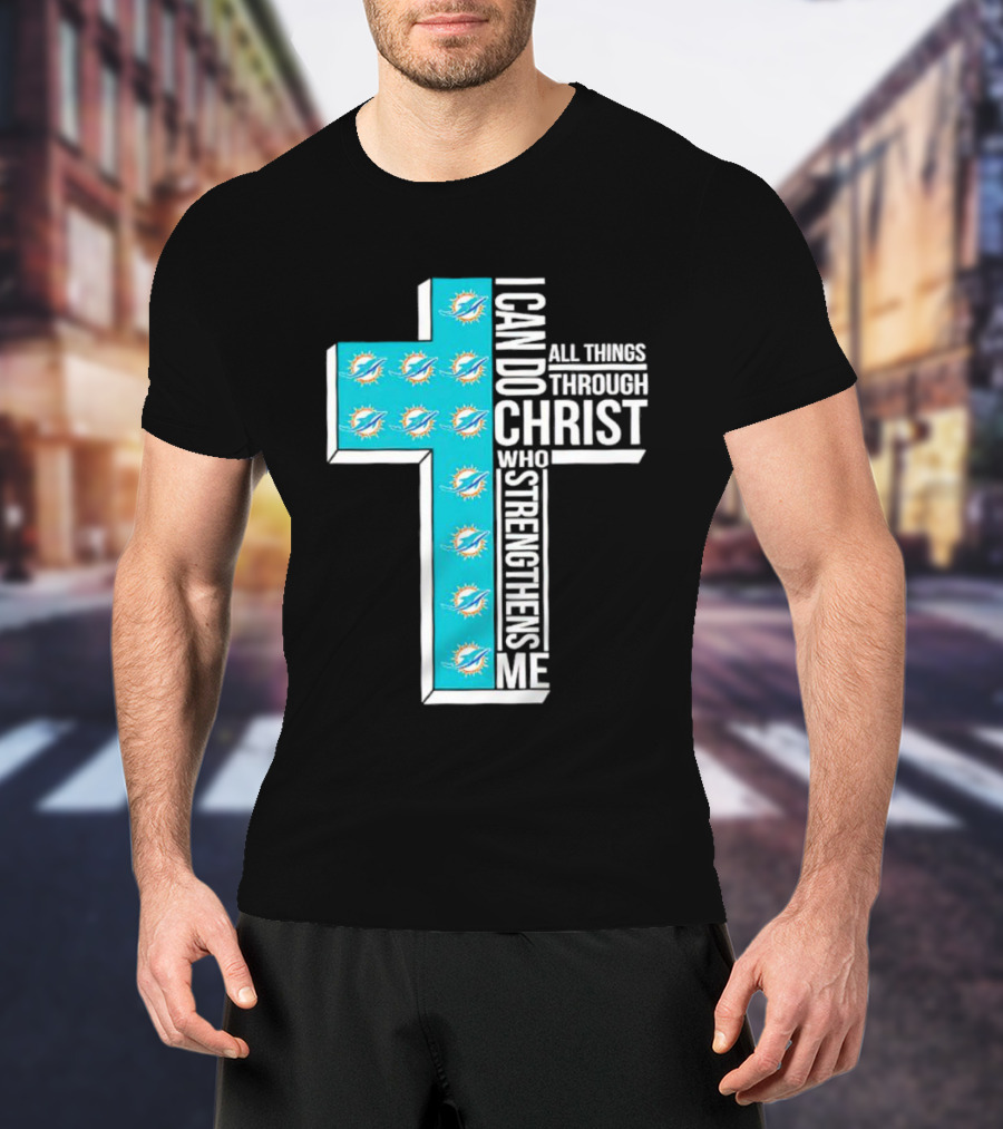 Miami Dolphins I Can Do All Things Through Christ Who Strengthens Me T-Shirt