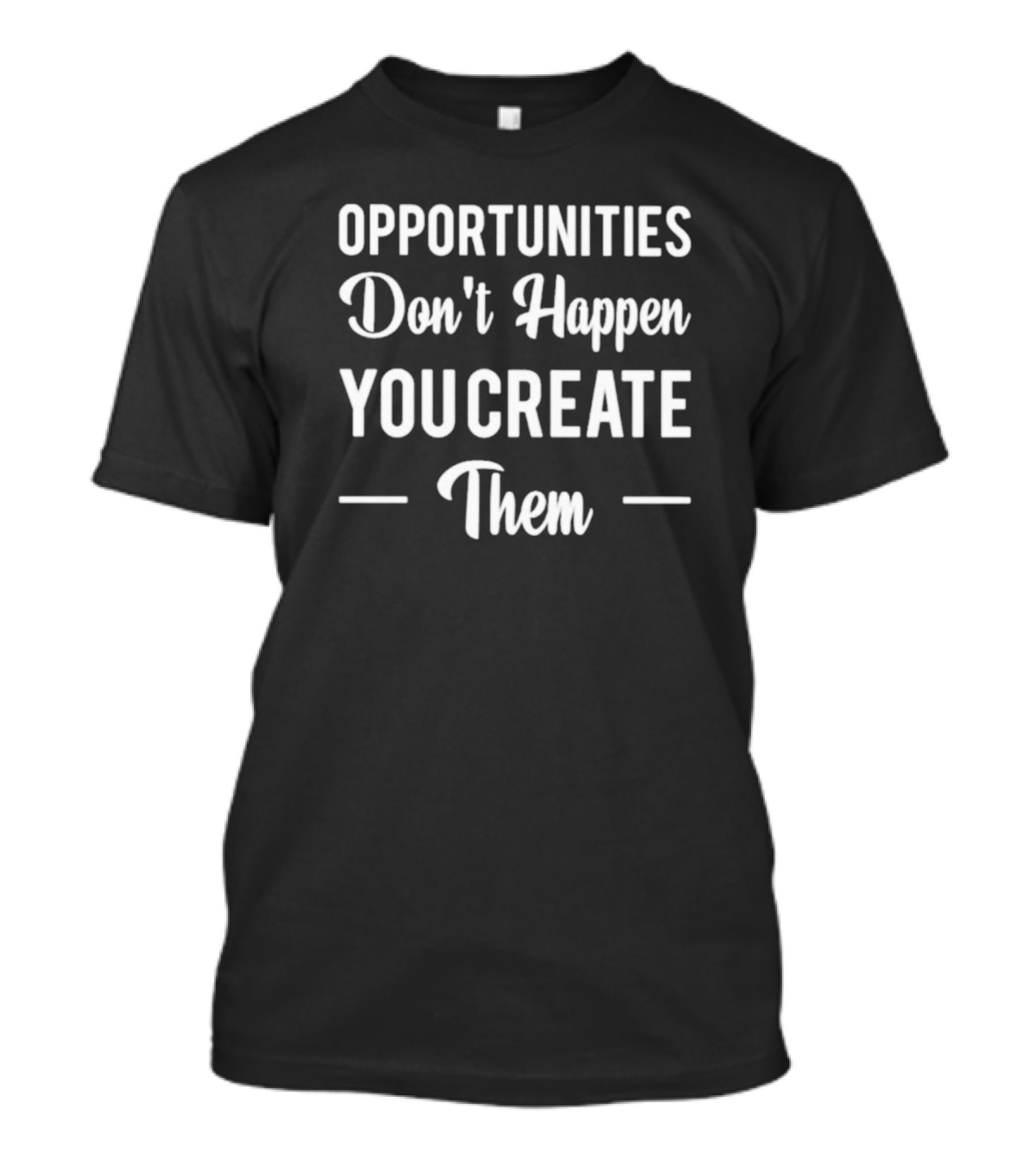 Opportunities Don’t Happen You Create Them Motivational T-Shirt