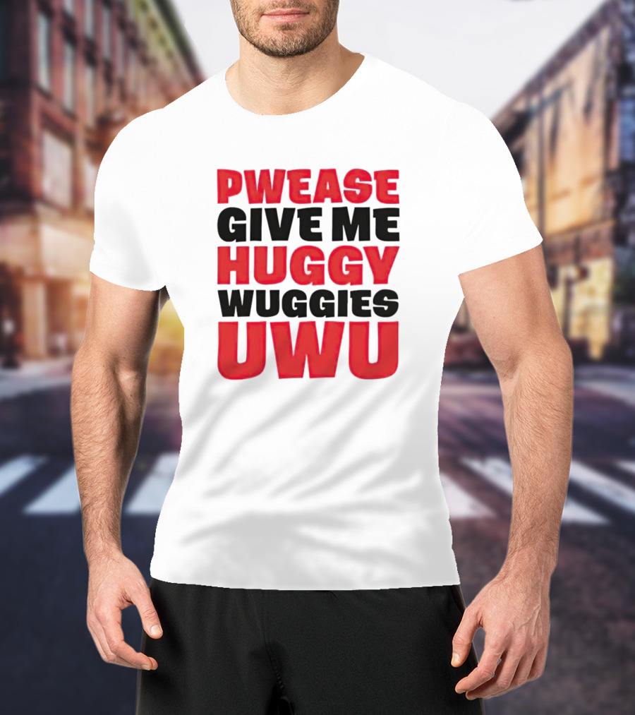 Pwease Give Me Huggy Wuggies UWU T-Shirt