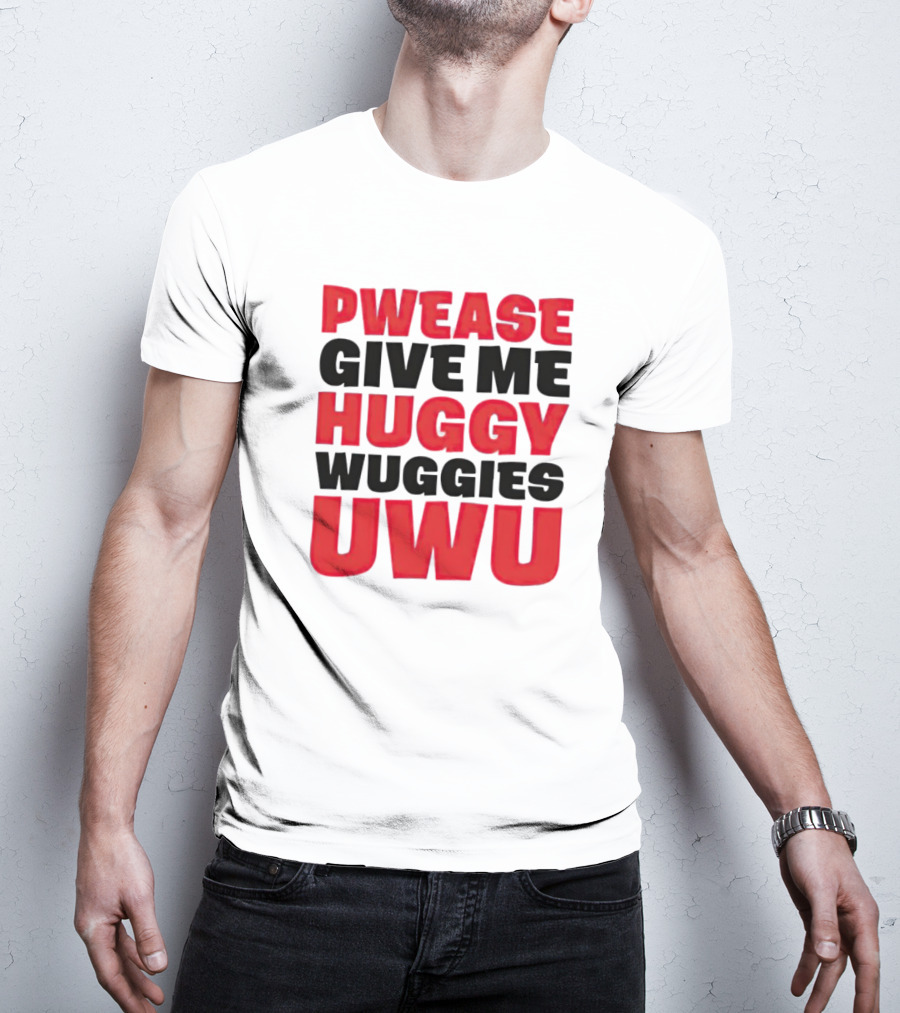Pwease Give Me Huggy Wuggies UWU T-Shirt