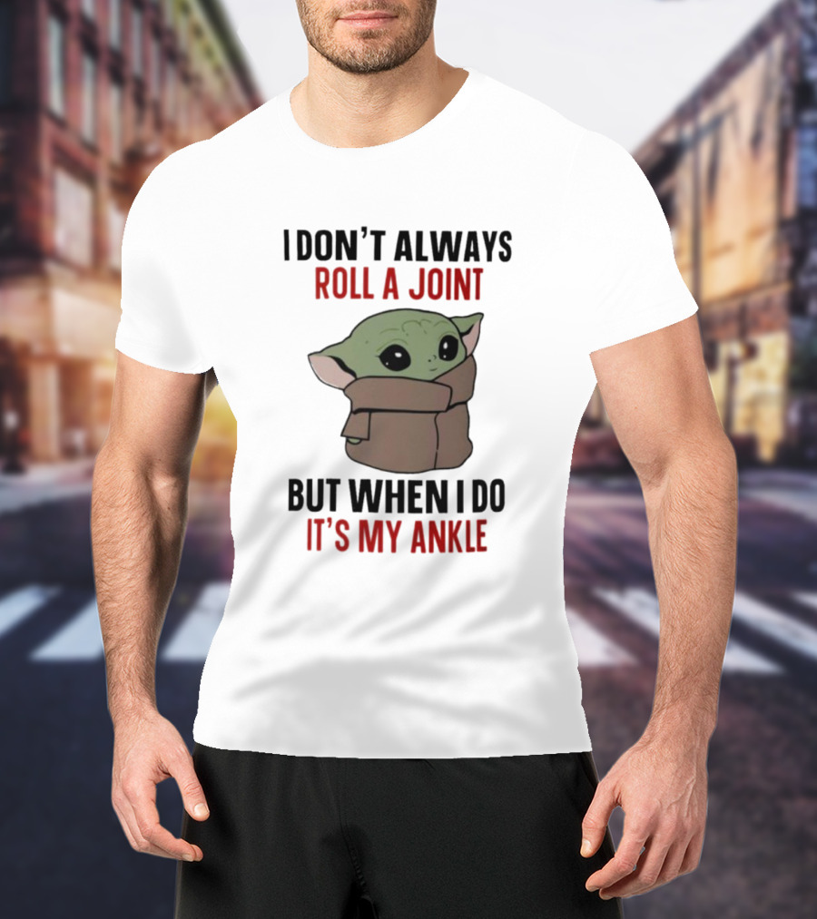 I Don’t Always Roll A Joint Baby Yoda Humor But When I Do It’s My Ankle T-Shirt