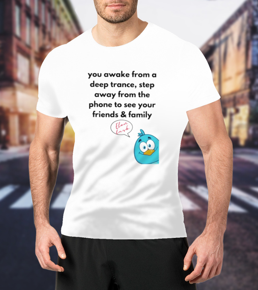 You Awake From A Deep Trance, Step Away From The Phone To See Your Friends And Family Elon Musk Bird T-Shirt