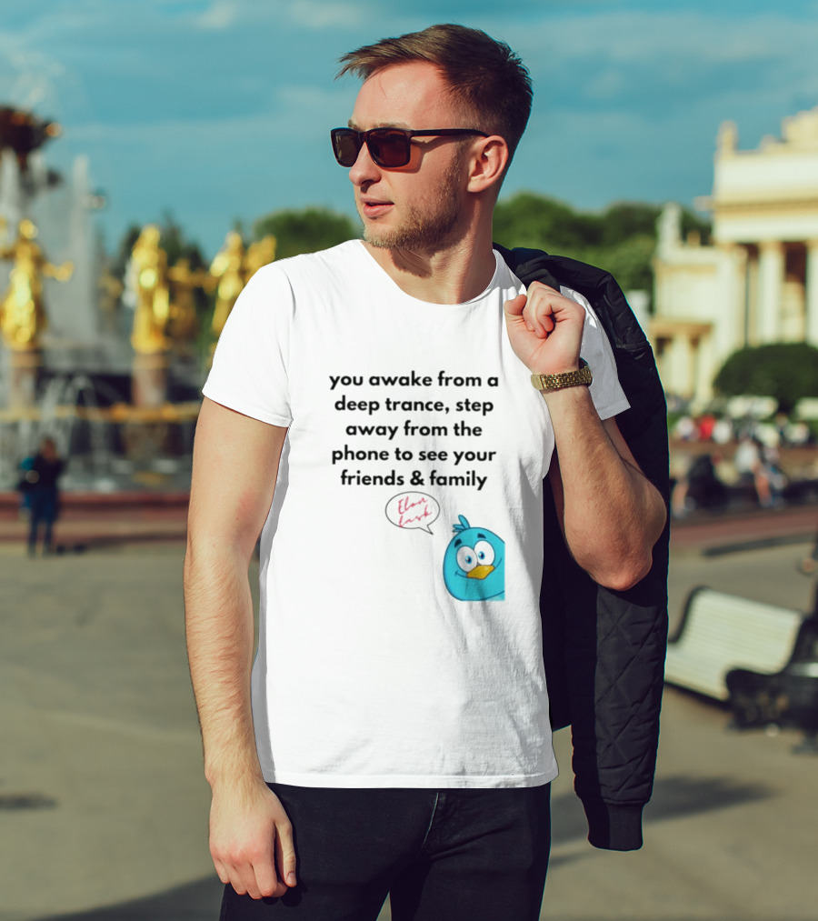 You Awake From A Deep Trance, Step Away From The Phone To See Your Friends And Family Elon Musk Bird T-Shirt