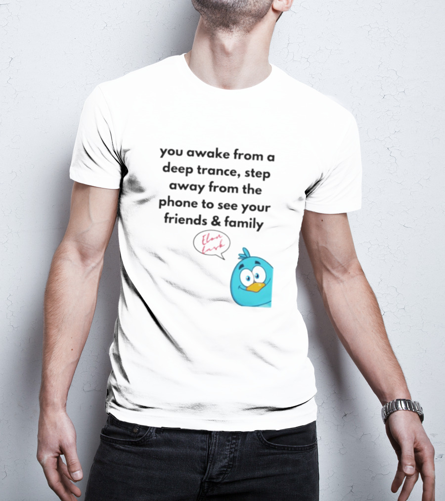 You Awake From A Deep Trance, Step Away From The Phone To See Your Friends And Family Elon Musk Bird T-Shirt