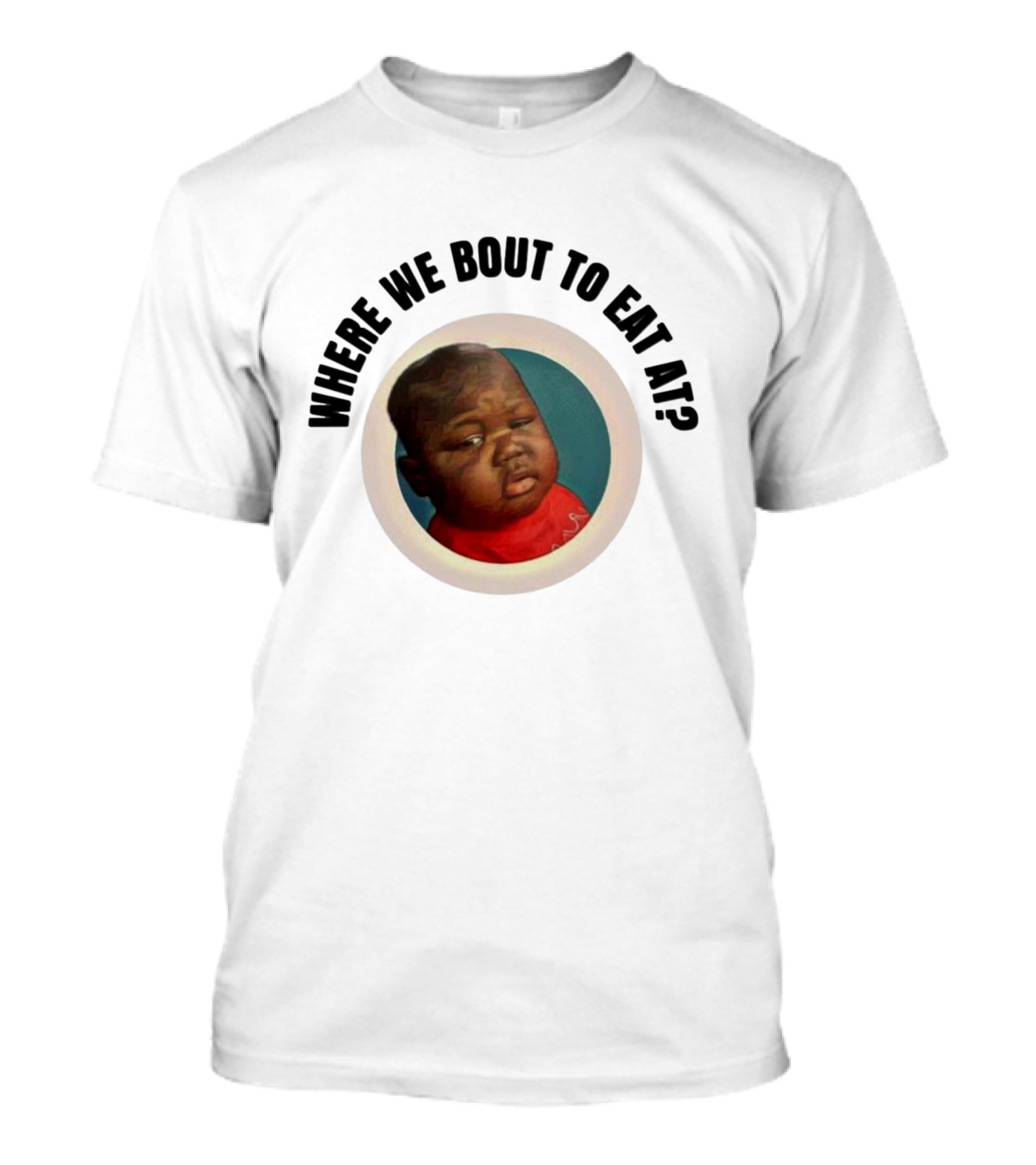 WHERE WE BOUT TO EAT AT? MEME MOMENT CAPTURED IN ICONIC T-Shirt