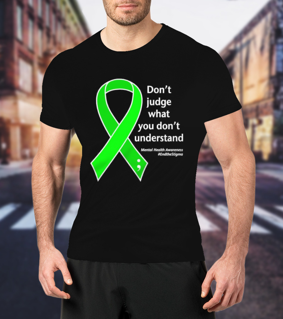Don’t Judge What You Don’t Understand Semicolon Green Ribbon Mental Health Awareness End The Stigma T-Shirt
