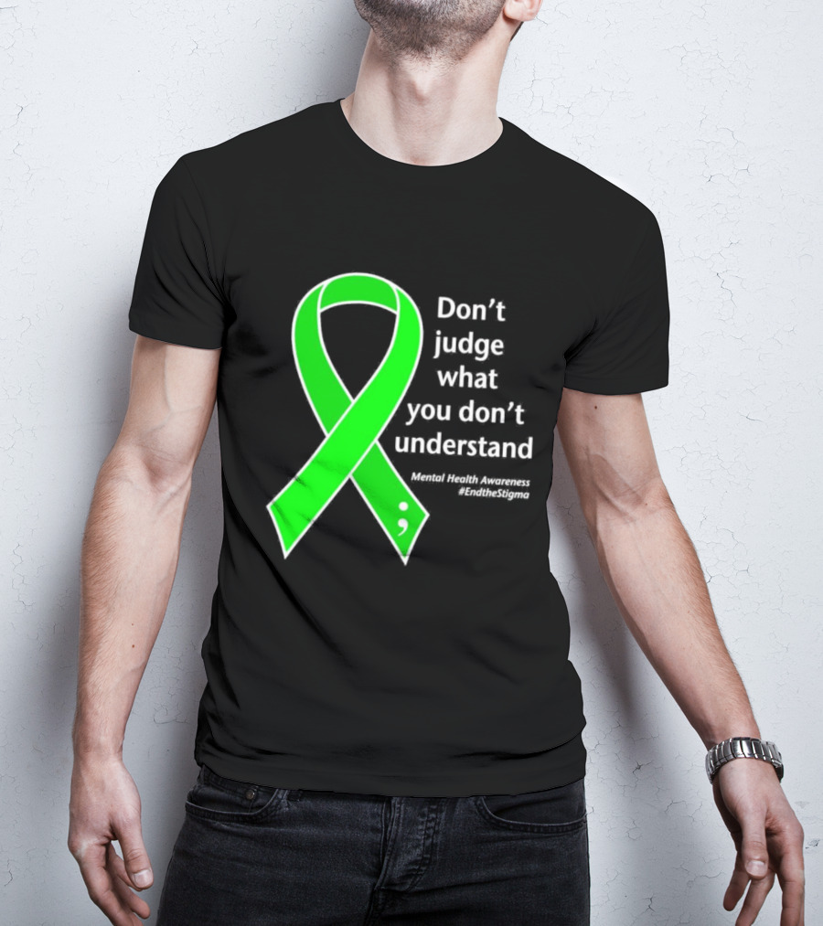 Don’t Judge What You Don’t Understand Semicolon Green Ribbon Mental Health Awareness End The Stigma T-Shirt