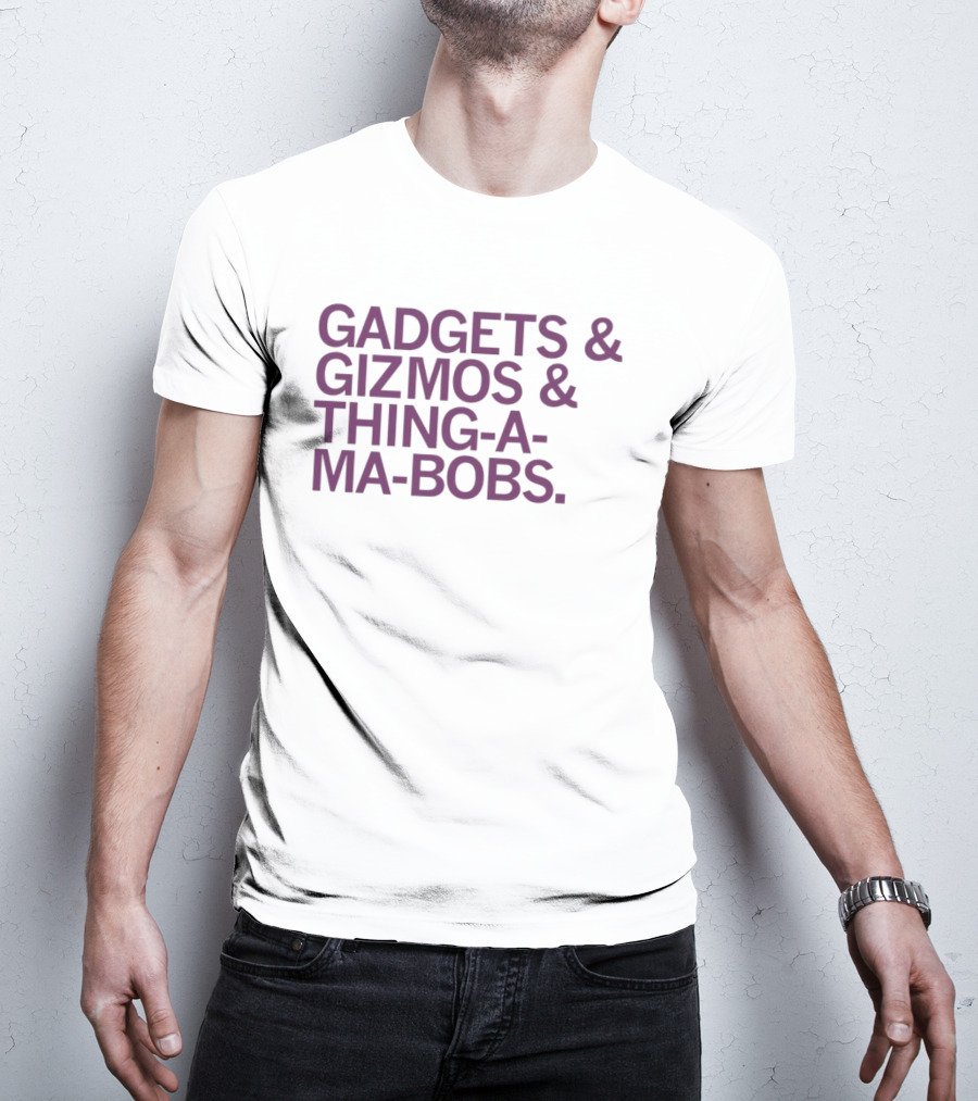 Gadgets And Gizmos And Thing-a-Ma-Bobs T-Shirt