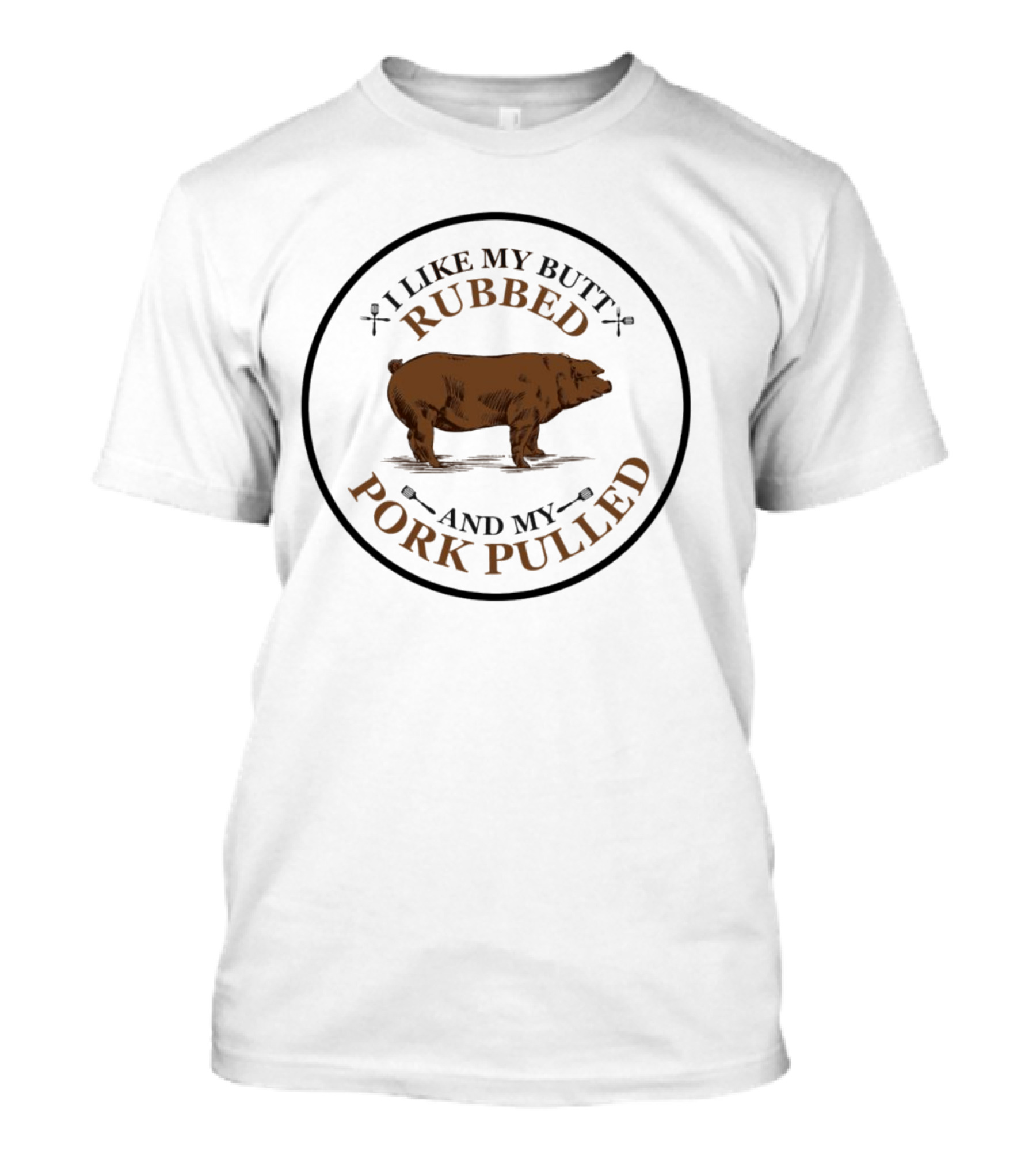 I Like My Butt Rubbed And My Pork Pulled Pig T-Shirt