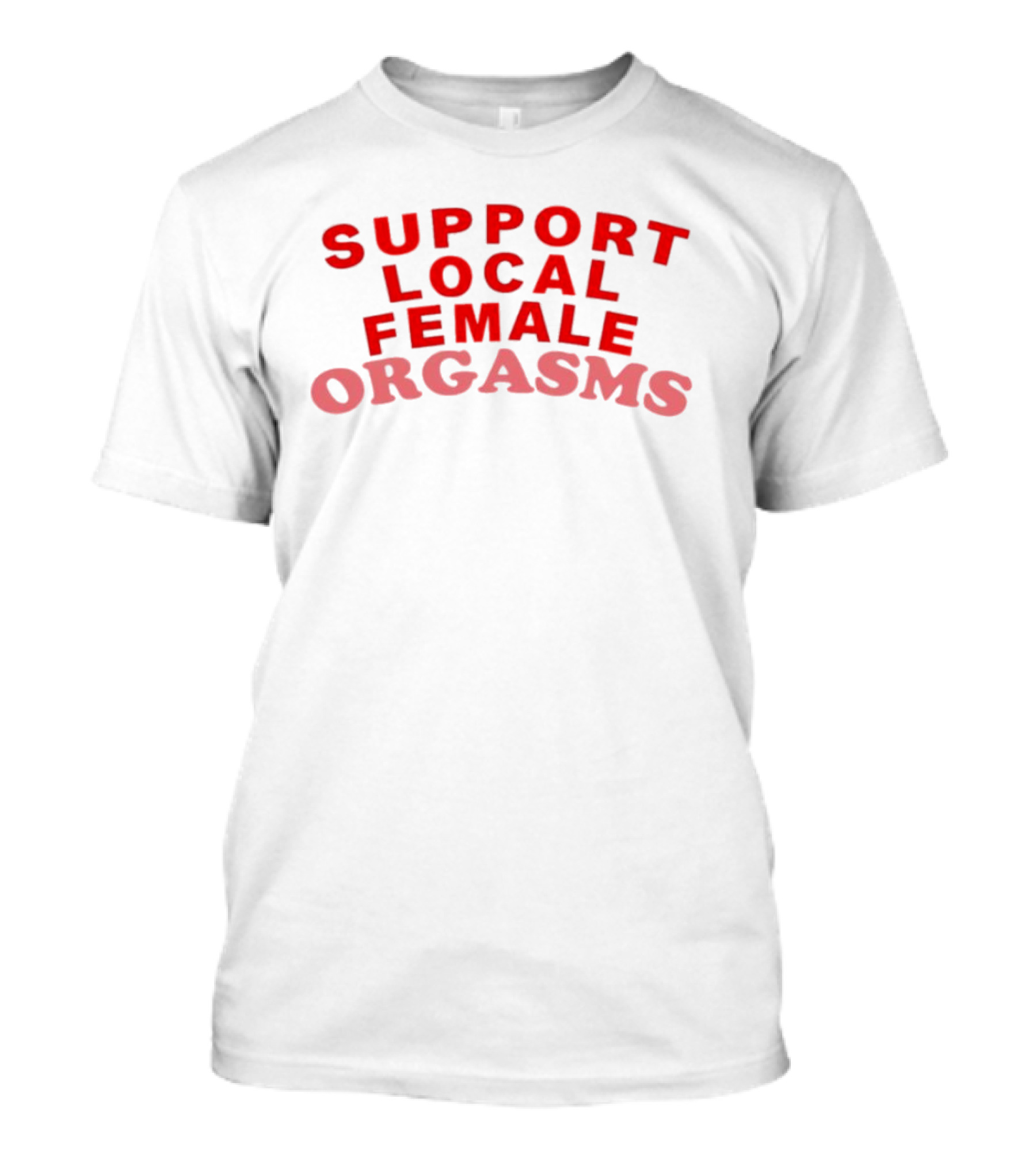 Support Local Female Orgasms T-Shirt