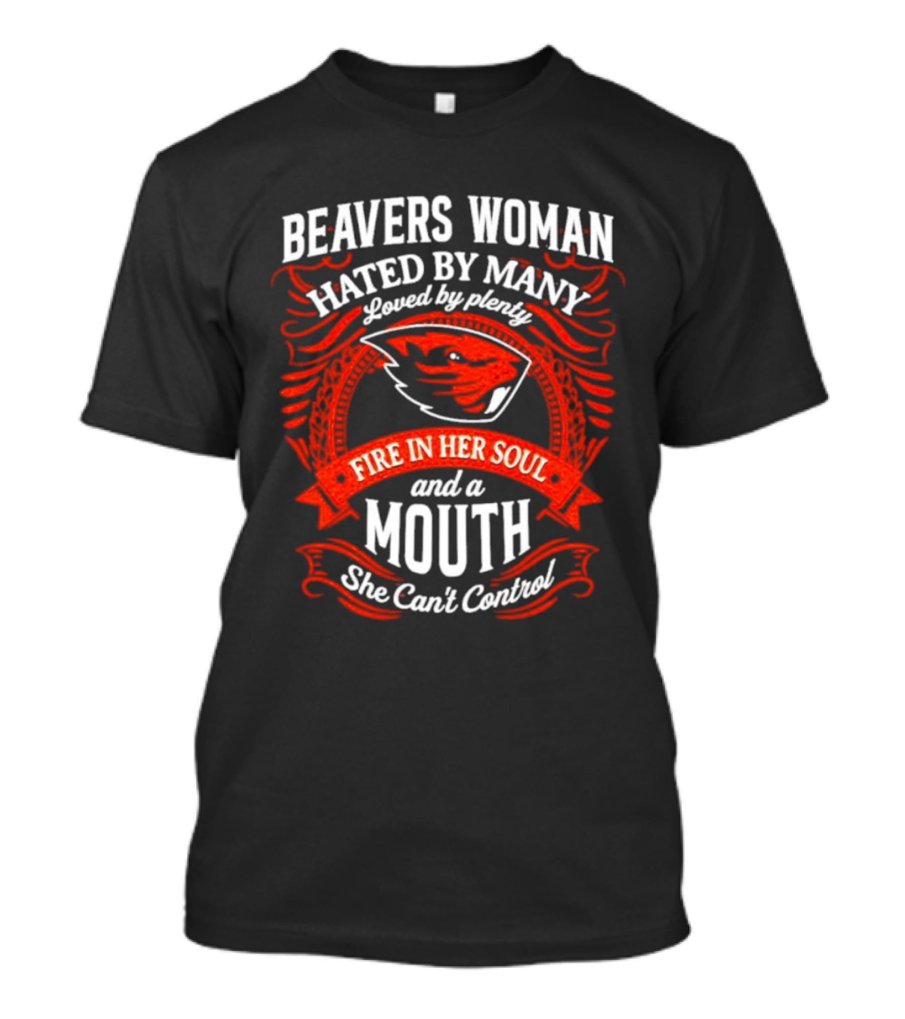 Beavers Woman Hated By Many Loved By Plenty Fire In Her Soul And A Mouth She Can't Control T-Shirt
