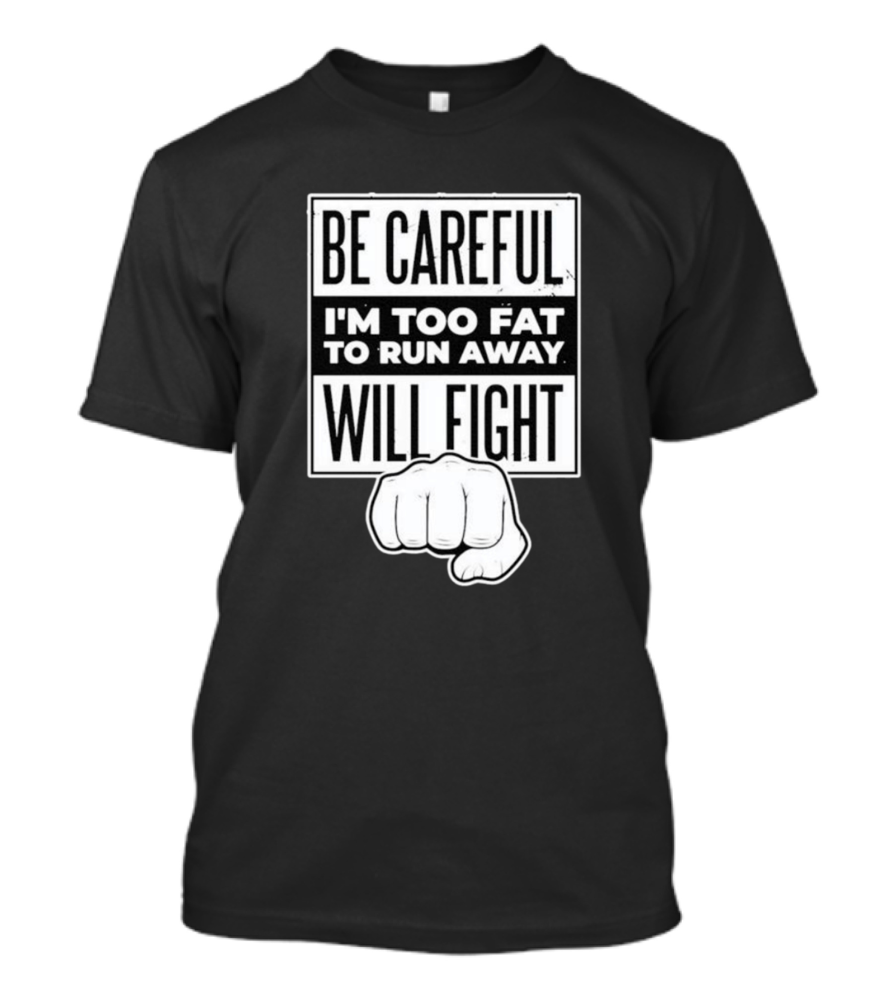 Be Careful I'm Too Fat To Run Away Will Fight Fist T-Shirt