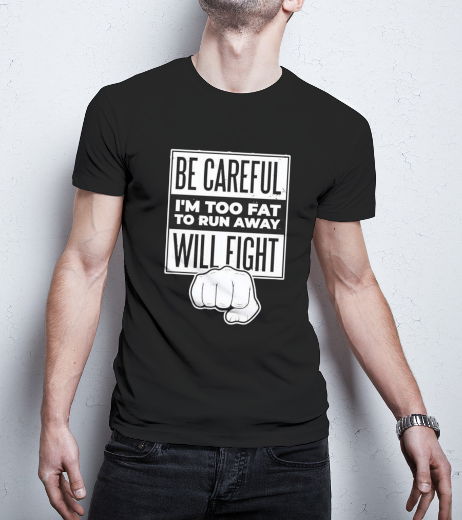 Be Careful I'm Too Fat To Run Away Will Fight Fist T-Shirt