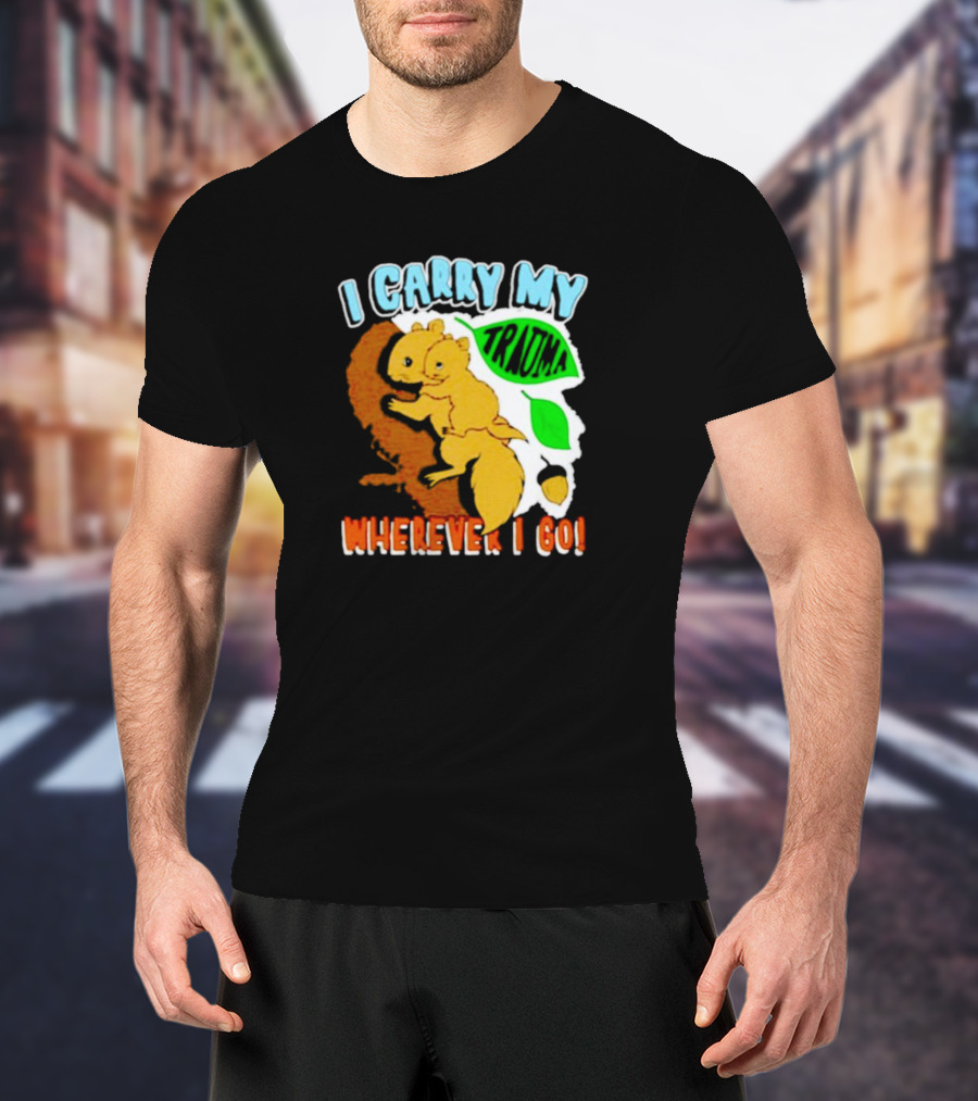 I Carry My Trauma Wherever I Go Squirrel T-Shirt