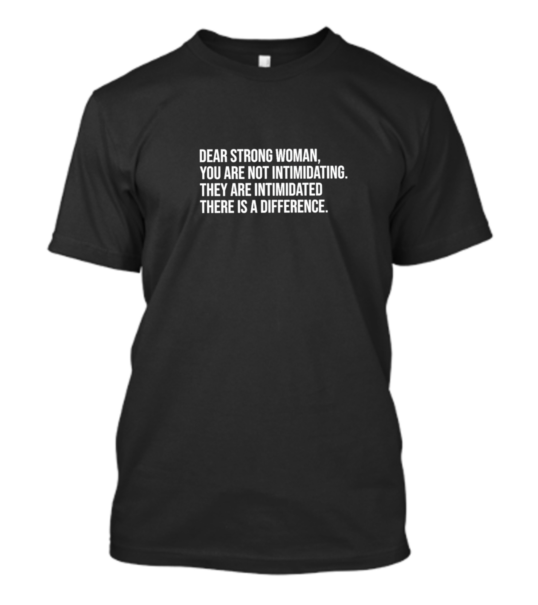 Dear Strong Woman You Are Not Intimidating They Are Intimidated There Is A Difference T-Shirt