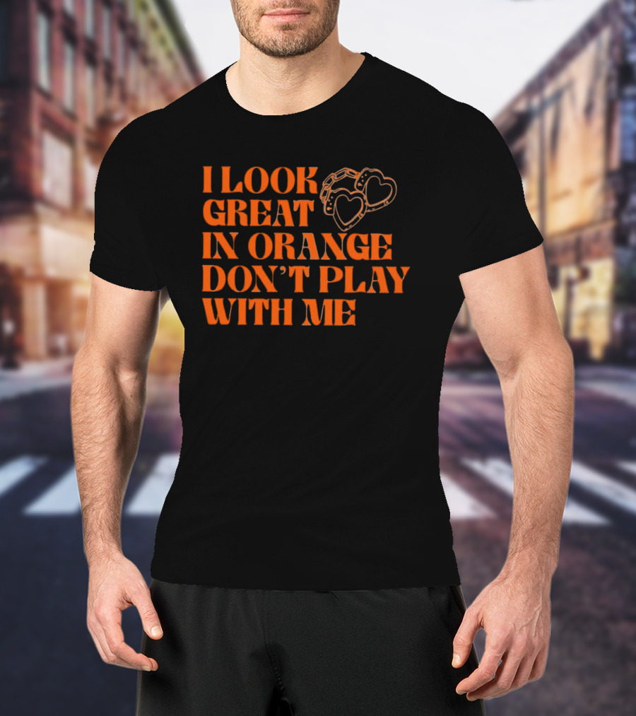 I Look Great In Orange Don't Play With Me Heart Handcuffs T-Shirt