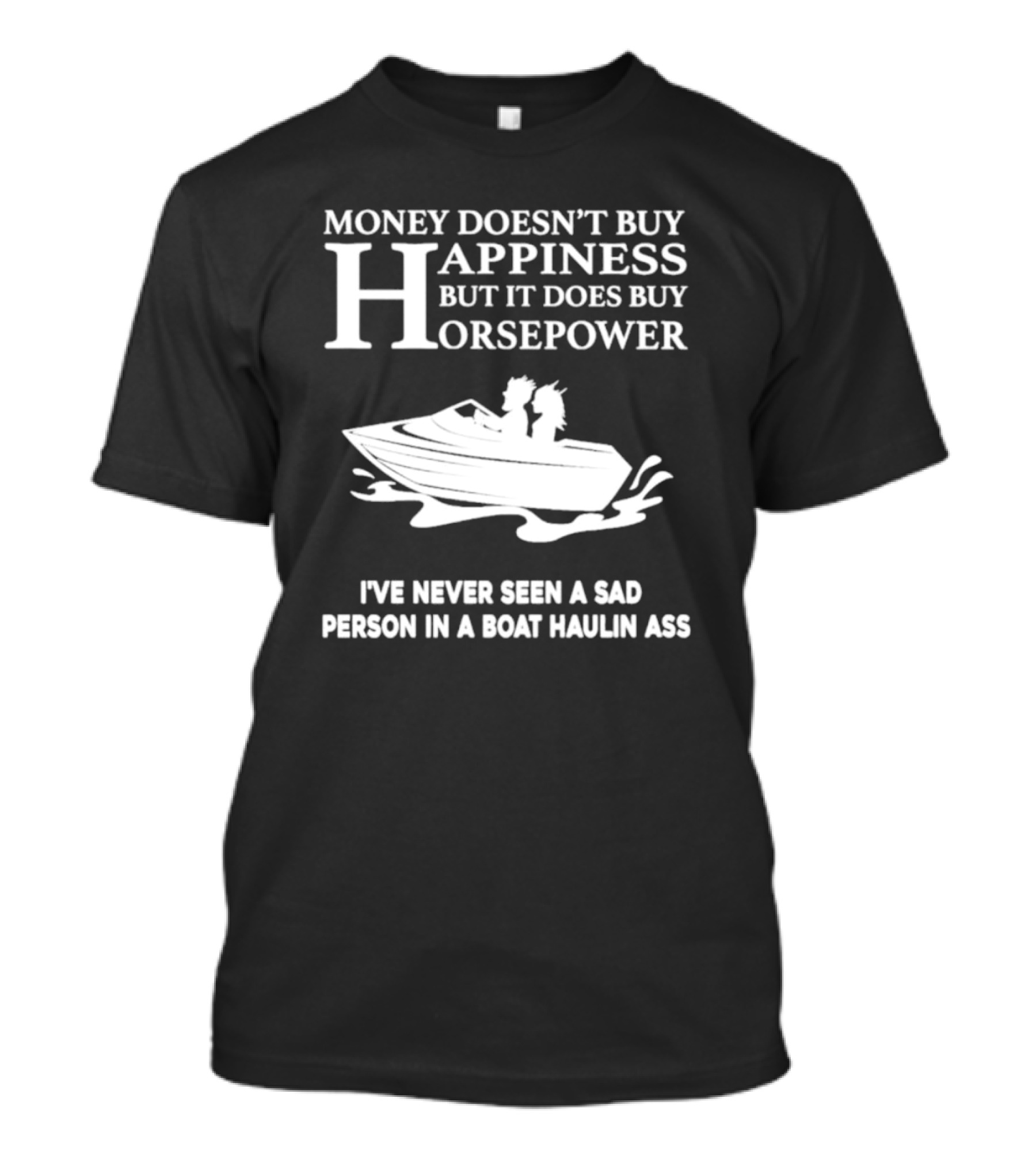 Money Doesn’t Buy Happiness But It Does Buy Horsepower I've Never Seen A Sad Person In A Boat Haulin Ass T-Shirt