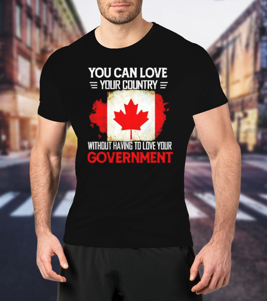 You Can Love Your Country Without Having To Love Your Government Canada Flag T-Shirt