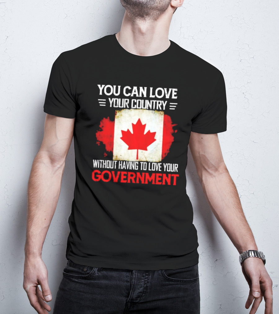 You Can Love Your Country Without Having To Love Your Government Canada Flag T-Shirt