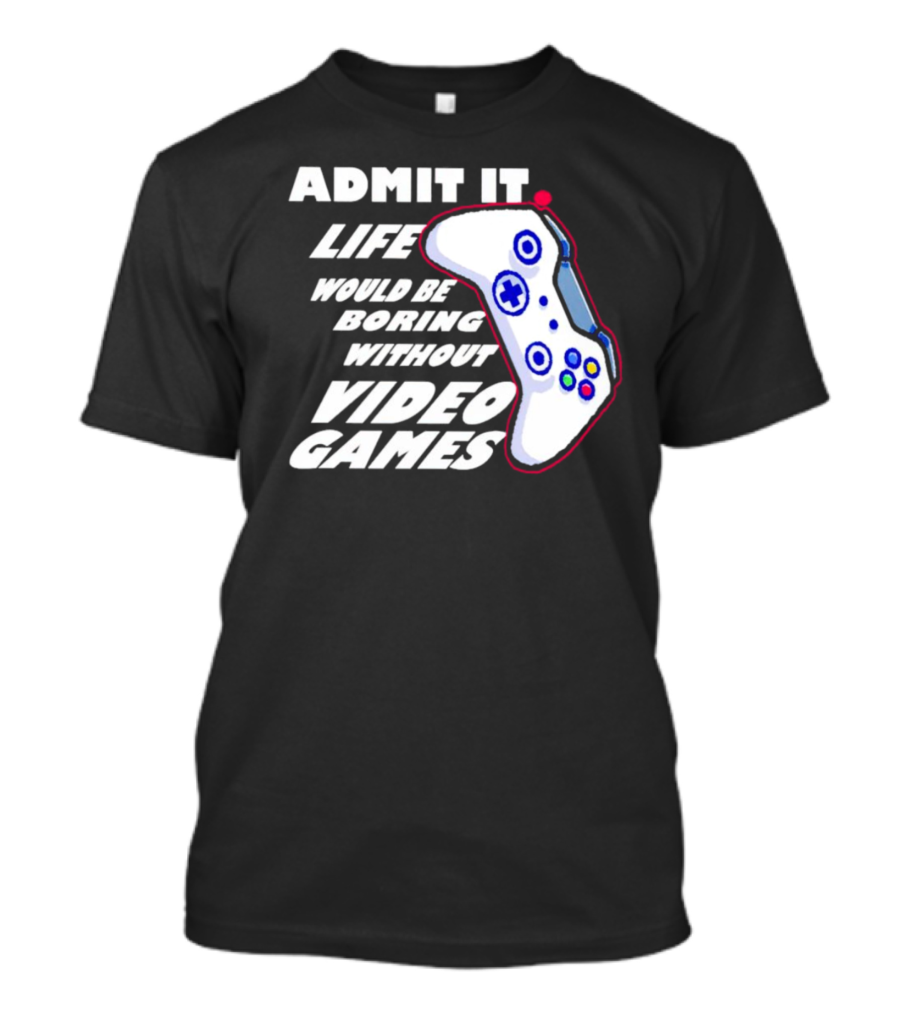 Admit It Life Would Be Boring Without Video Games Controller T-Shirt
