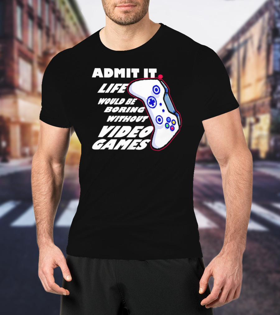 Admit It Life Would Be Boring Without Video Games Controller T-Shirt