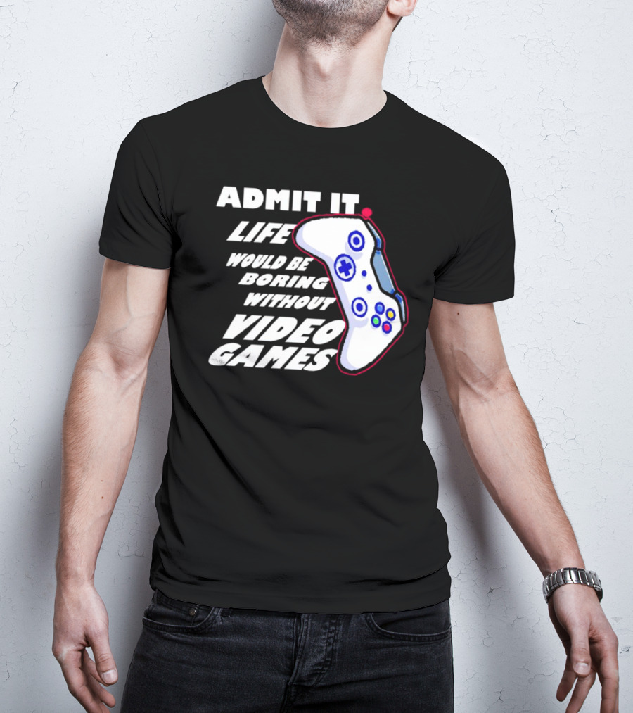 Admit It Life Would Be Boring Without Video Games Controller T-Shirt
