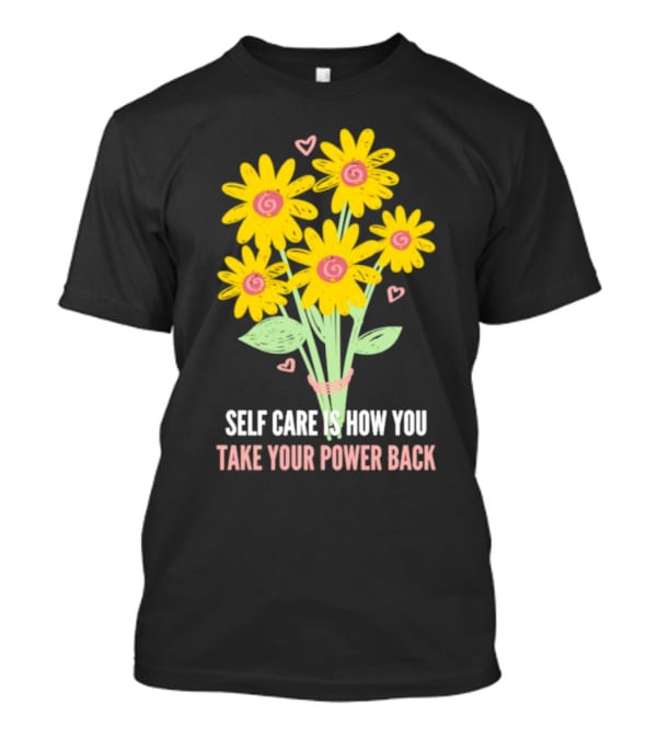 Self Care Is How You Take Your Power Back With Yellow Flowers And Pink Hearts T-Shirt