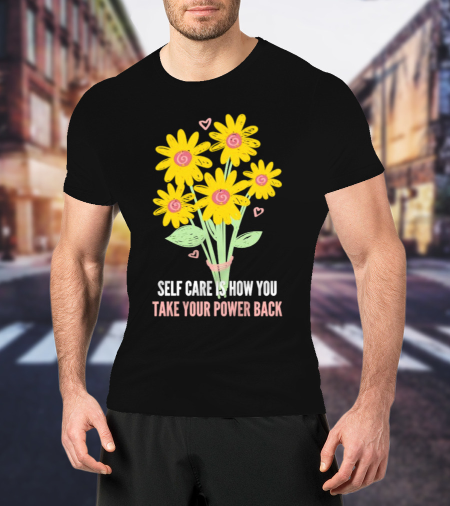 Self Care Is How You Take Your Power Back With Yellow Flowers And Pink Hearts T-Shirt