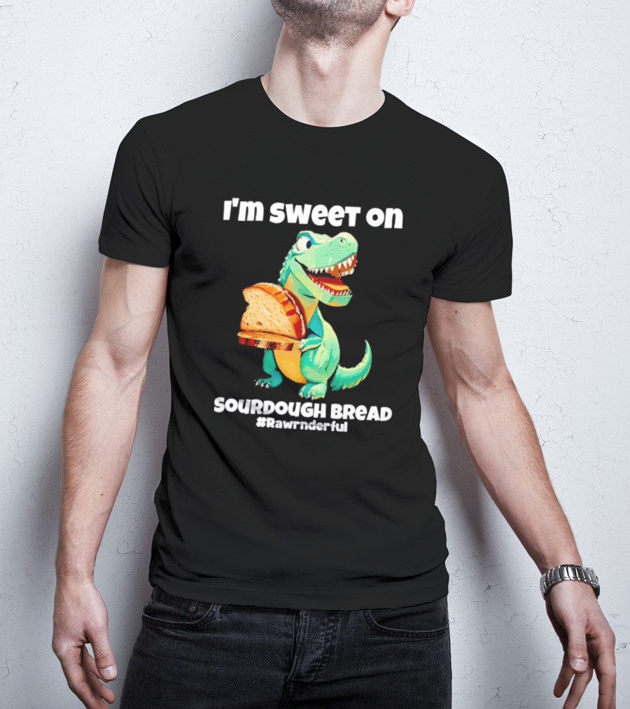 I'm Sweet On Sourdough Bread T-Rex #Rawrnderful T-Shirt