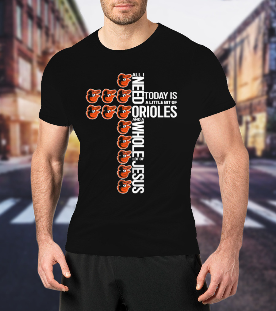 All I Need Today Is A Little Bit Of Orioles And A Whole Lot Of Jesus In Baltimore Orioles Logo Cross T-Shirt