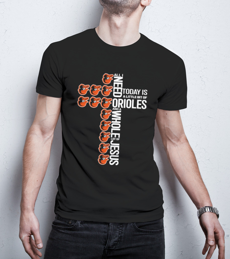 All I Need Today Is A Little Bit Of Orioles And A Whole Lot Of Jesus In Baltimore Orioles Logo Cross T-Shirt