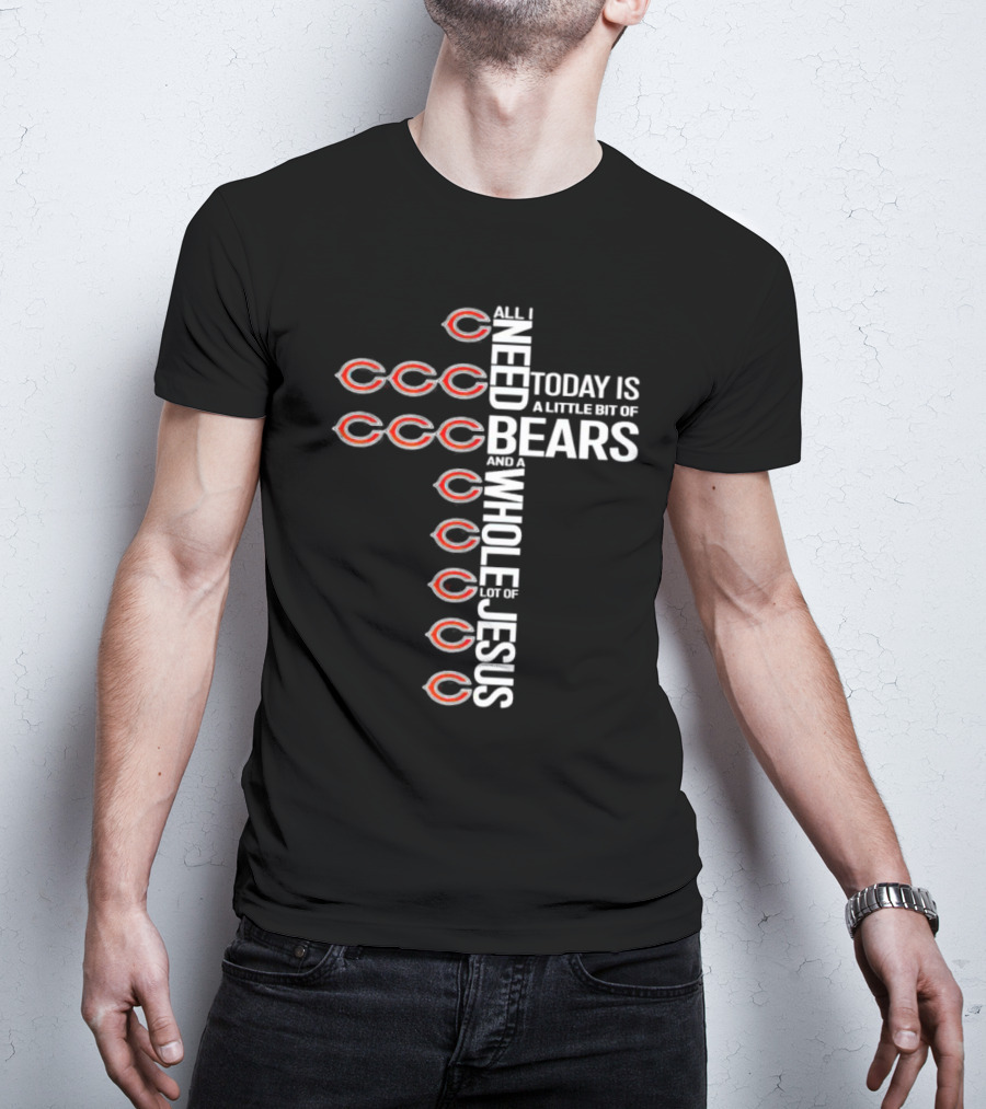 All I Need Today Is A Little Bit Of Bears And A Whole Lot Of Jesus T-Shirt