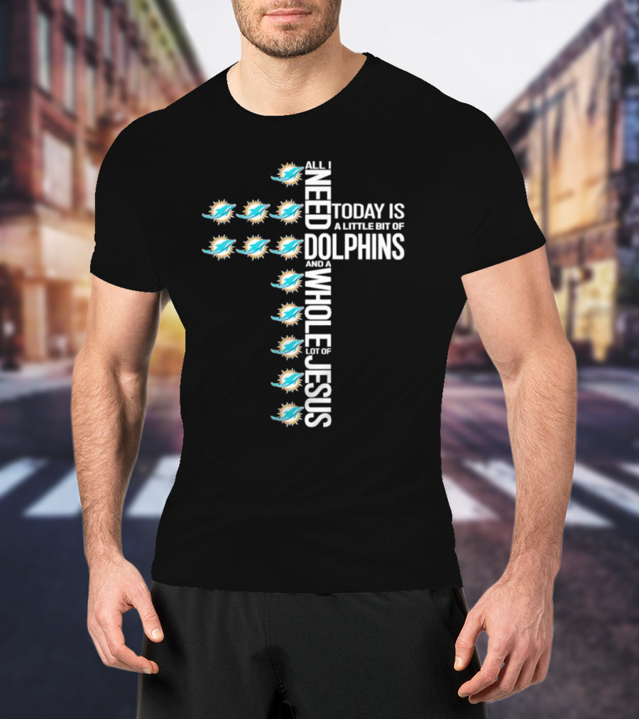 All I Need Today Is A Little Bit Of Dolphins And A Whole Lot Of Jesus Miami Dolphins T-Shirt