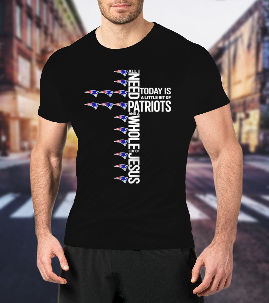 All I Need Today Is A Little Bit Of Patriots And A Whole Lot Of Jesus New England Patriots Logos Cross T-Shirt