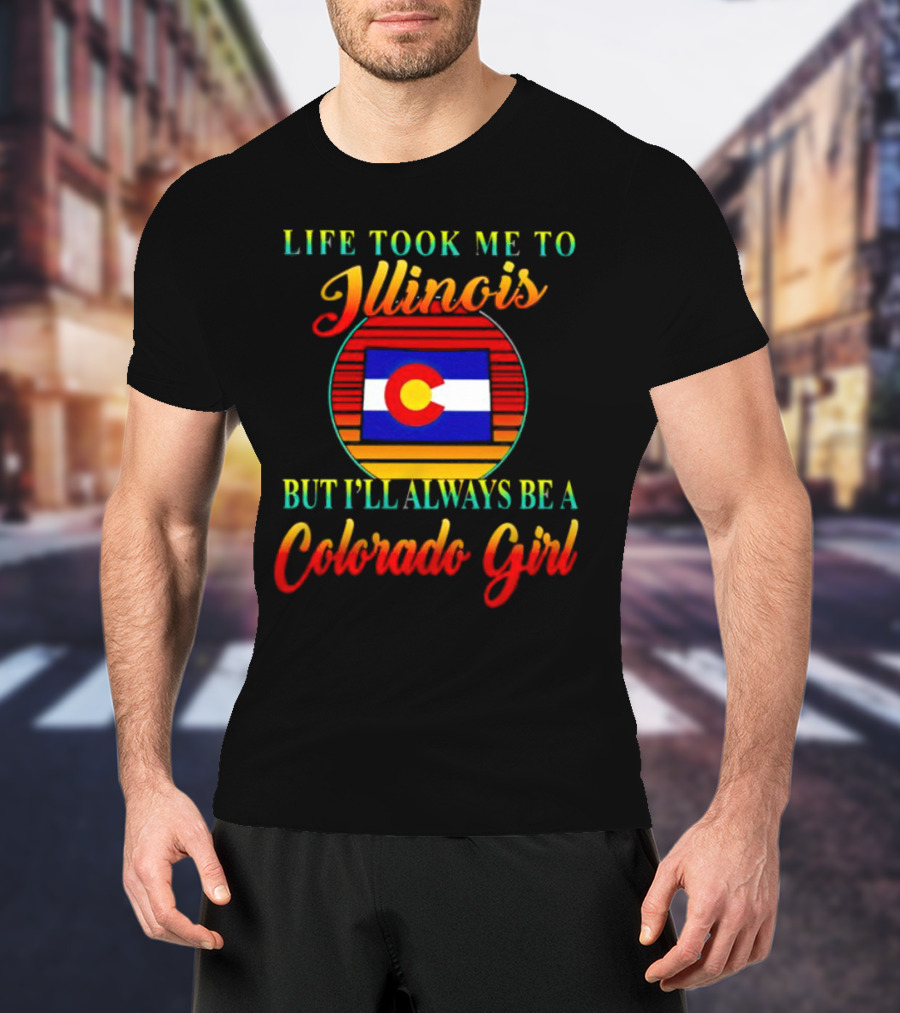Life Took Me To Illinois Colorado Flag Always A Colorado Girl T-Shirt