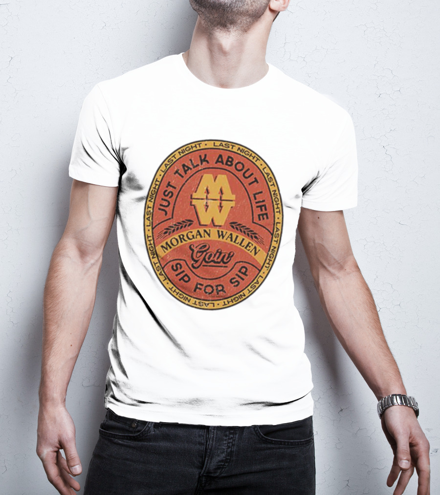 Morgan Wallen Just Talk About Life Goin Sip For Sip Last Night T-Shirt