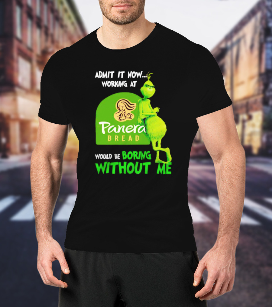 Admit It Now Working At Panera Bread Would Be Boring Without Me Grinch T-Shirt