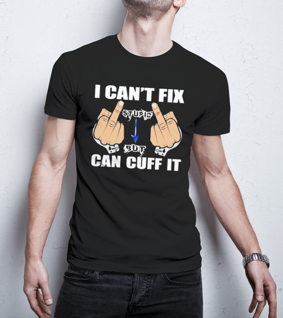 I Can’t Fix Stupid Middle Fingers Handcuffs Arrow Can Cuff It T-Shirt